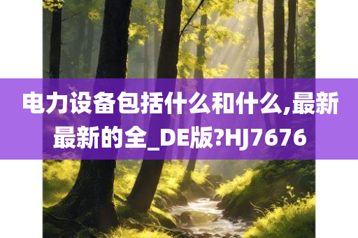 电力设备包括什么和什么,最新最新的全_DE版?HJ7676