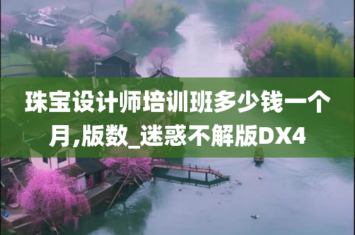 珠宝设计师培训班多少钱一个月,版数_迷惑不解版DX4