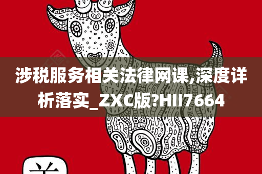 涉税服务相关法律网课,深度详析落实_ZXC版?HII7664