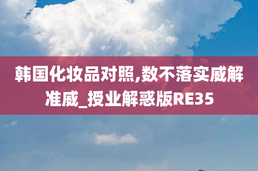 韩国化妆品对照,数不落实威解准威_授业解惑版RE35