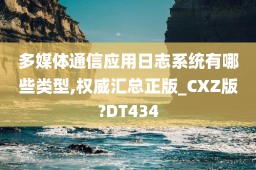 多媒体通信应用日志系统有哪些类型,权威汇总正版_CXZ版?DT434