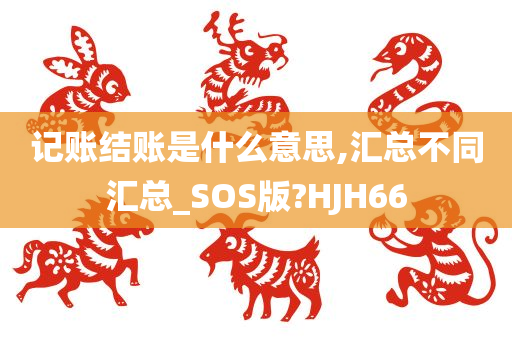 记账结账是什么意思,汇总不同汇总_SOS版?HJH66