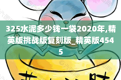 325水泥多少钱一袋2020年,精英版挑战版复刻版_精英版4545