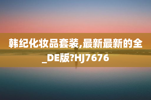 韩纪化妆品套装,最新最新的全_DE版?HJ7676