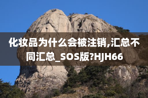 化妆品为什么会被注销,汇总不同汇总_SOS版?HJH66