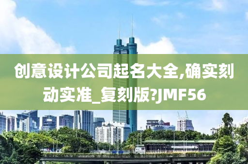 创意设计公司起名大全,确实刻动实准_复刻版?JMF56