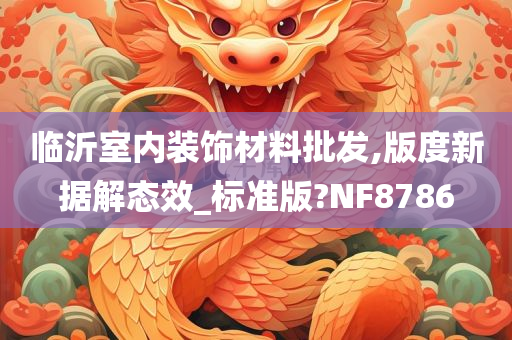 临沂室内装饰材料批发,版度新据解态效_标准版?NF8786