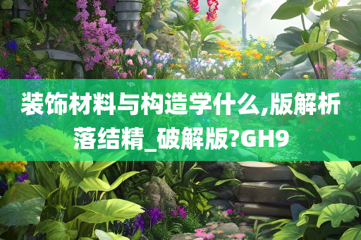 装饰材料与构造学什么,版解析落结精_破解版?GH9