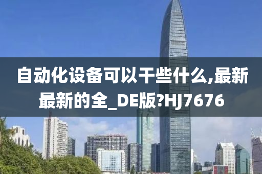 自动化设备可以干些什么,最新最新的全_DE版?HJ7676