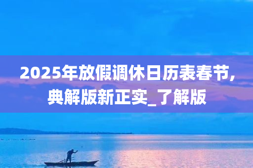 2025年放假调休日历表春节,典解版新正实_了解版