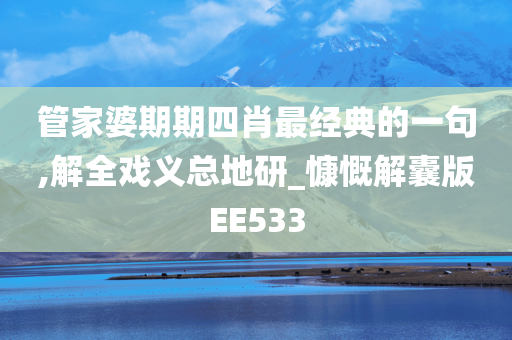 管家婆期期四肖最经典的一句,解全戏义总地研_慷慨解囊版EE533