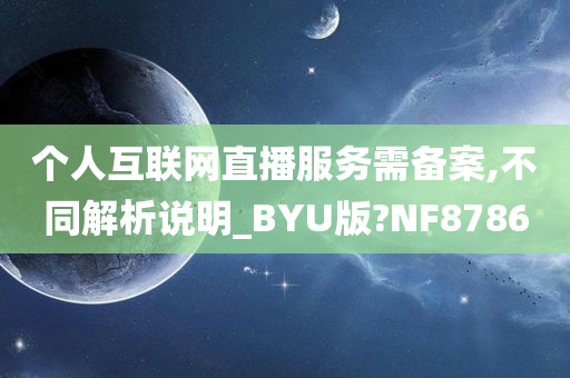 个人互联网直播服务需备案,不同解析说明_BYU版?NF8786