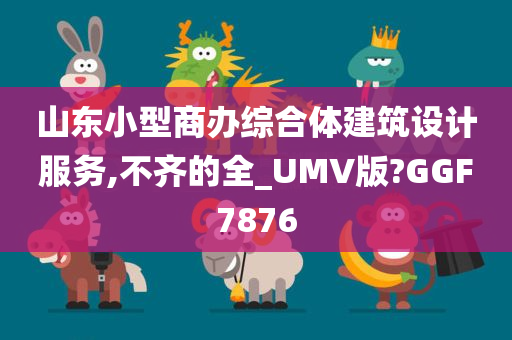 山东小型商办综合体建筑设计服务,不齐的全_UMV版?GGF7876