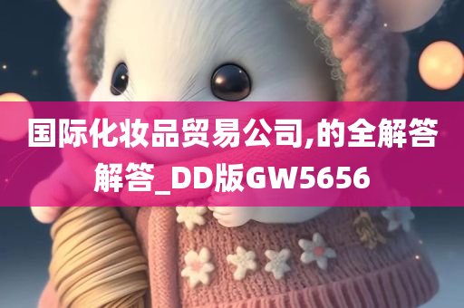 国际化妆品贸易公司,的全解答解答_DD版GW5656