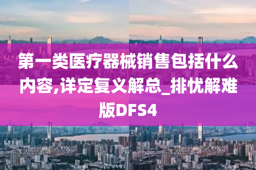 第一类医疗器械销售包括什么内容,详定复义解总_排忧解难版DFS4