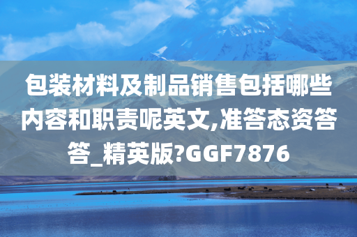 包装材料及制品销售包括哪些内容和职责呢英文,准答态资答答_精英版?GGF7876