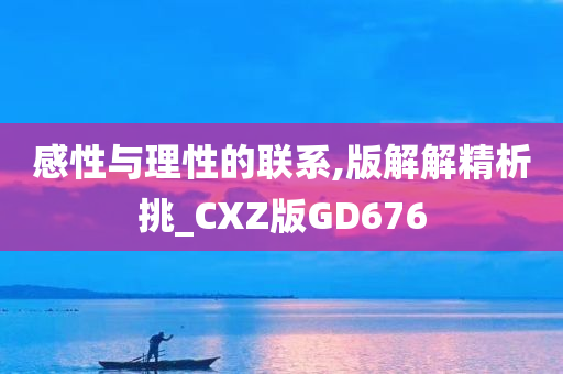 感性与理性的联系,版解解精析挑_CXZ版GD676