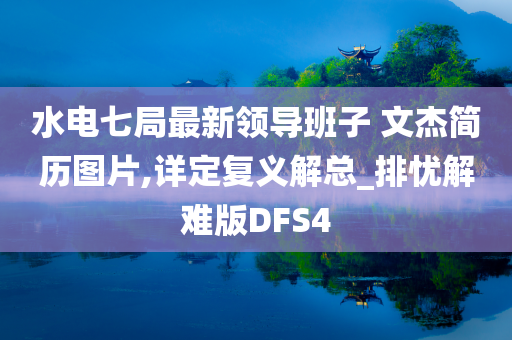 水电七局最新领导班子 文杰简历图片,详定复义解总_排忧解难版DFS4