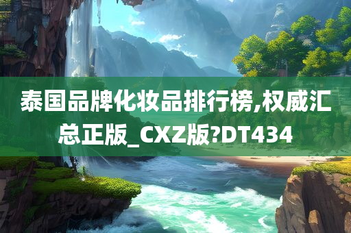 泰国品牌化妆品排行榜,权威汇总正版_CXZ版?DT434