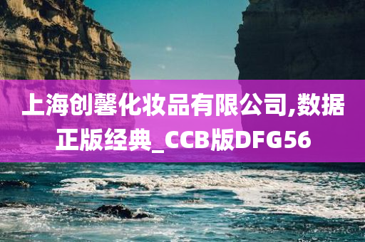 上海创馨化妆品有限公司,数据正版经典_CCB版DFG56