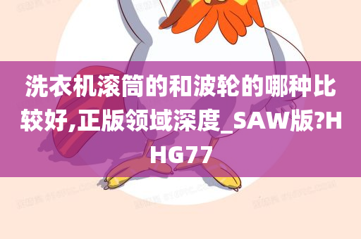 洗衣机滚筒的和波轮的哪种比较好,正版领域深度_SAW版?HHG77