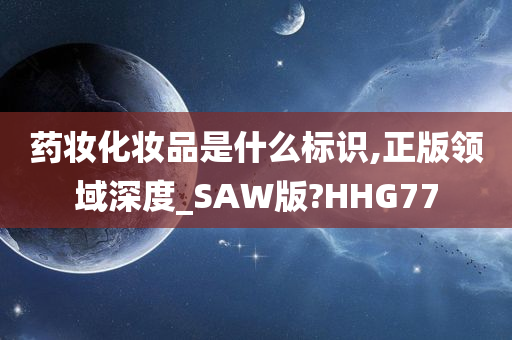 药妆化妆品是什么标识,正版领域深度_SAW版?HHG77