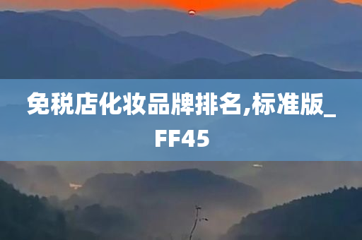 免税店化妆品牌排名,标准版_FF45