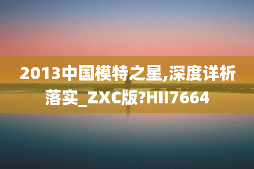 2013中国模特之星,深度详析落实_ZXC版?HII7664