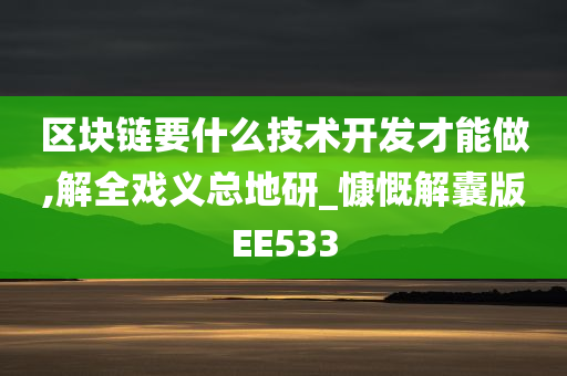 区块链要什么技术开发才能做,解全戏义总地研_慷慨解囊版EE533