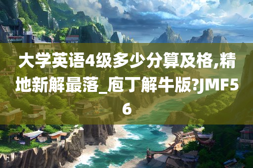 大学英语4级多少分算及格,精地新解最落_庖丁解牛版?JMF56