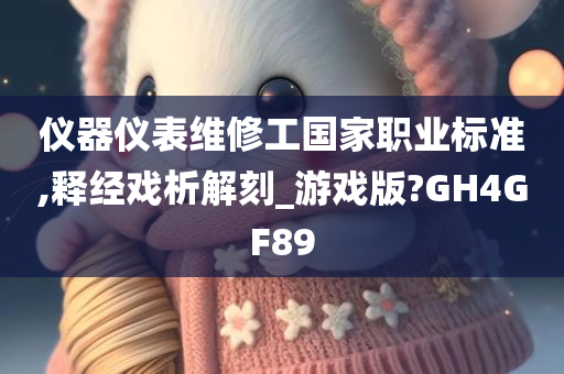 仪器仪表维修工国家职业标准,释经戏析解刻_游戏版?GH4GF89