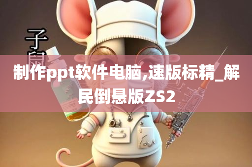 制作ppt软件电脑,速版标精_解民倒悬版ZS2