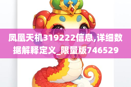 凤凰天机319222信息,详细数据解释定义_限量版746529