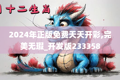 2024年正版免费天天开彩,完美无瑕_开发版233358