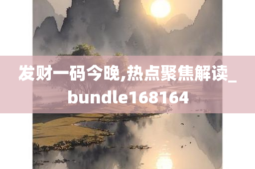 发财一码今晚,热点聚焦解读_bundle168164