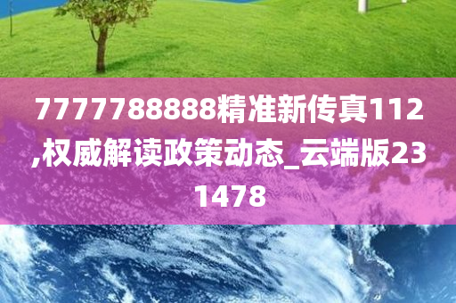 7777788888精准新传真112,权威解读政策动态_云端版231478