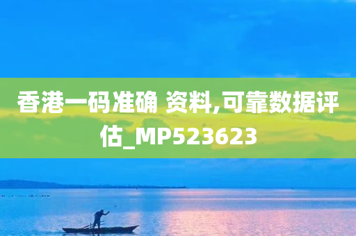 香港一码准确 资料,可靠数据评估_MP523623