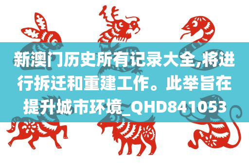 新澳门历史所有记录大全,将进行拆迁和重建工作。此举旨在提升城市环境_QHD841053