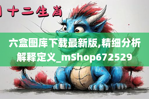 六盒图库下载最新版,精细分析解释定义_mShop672529