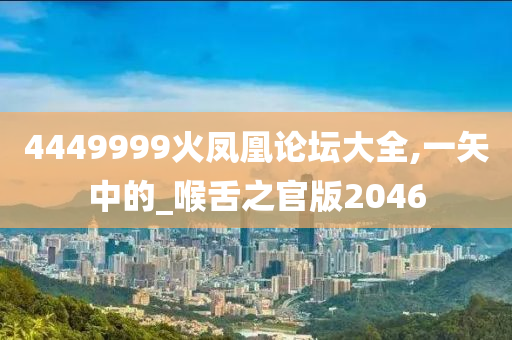 4449999火凤凰论坛大全,一矢中的_喉舌之官版2046