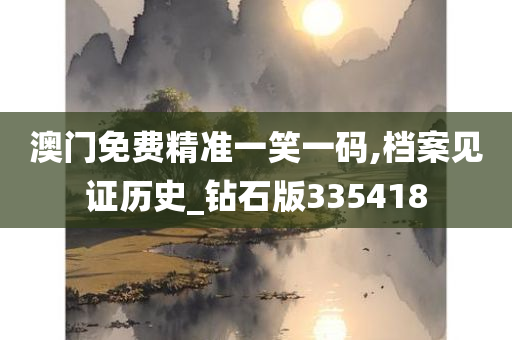 澳门免费精准一笑一码,档案见证历史_钻石版335418