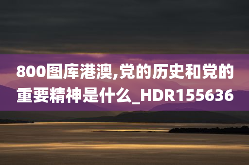 800图库港澳,党的历史和党的重要精神是什么_HDR155636