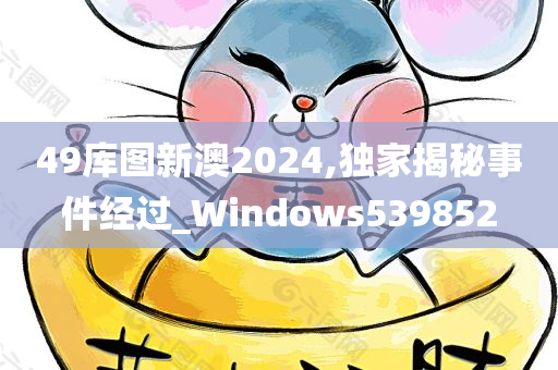 49库图新澳2024,独家揭秘事件经过_Windows539852