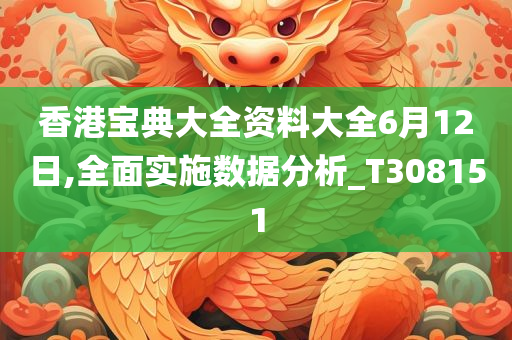 香港宝典大全资料大全6月12日,全面实施数据分析_T308151