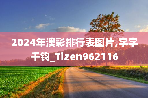 2024年澳彩排行表图片,字字千钧_Tizen962116