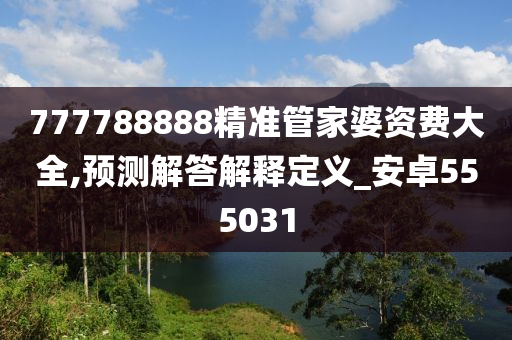 777788888精准管家婆资费大全,预测解答解释定义_安卓555031