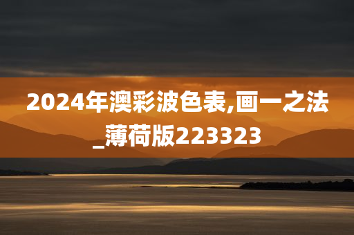 2024年澳彩波色表,画一之法_薄荷版223323