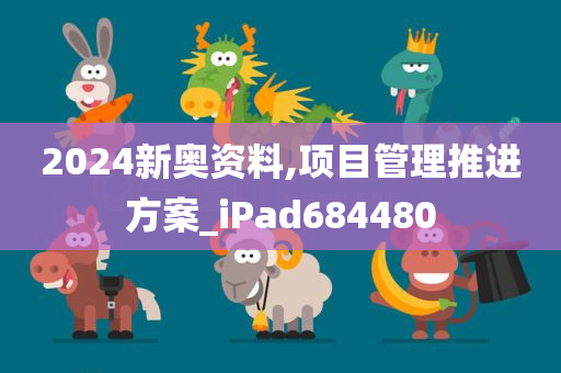 2024新奥资料,项目管理推进方案_iPad684480