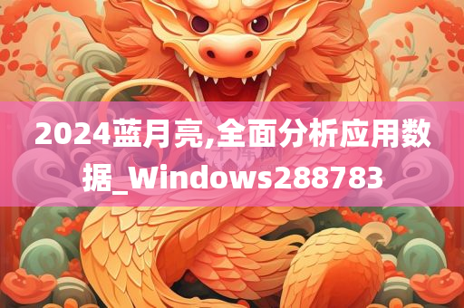 2024蓝月亮,全面分析应用数据_Windows288783