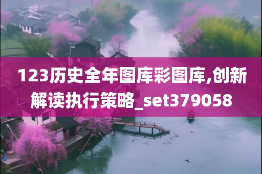 123历史全年图库彩图库,创新解读执行策略_set379058